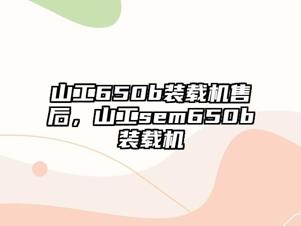 山工650b裝載機售后，山工sem650b裝載機