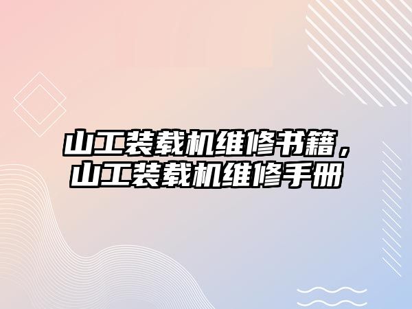 山工裝載機維修書籍，山工裝載機維修手冊