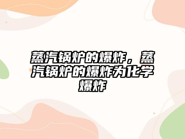 蒸汽鍋爐的爆炸，蒸汽鍋爐的爆炸為化學(xué)爆炸