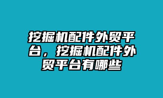 挖掘機配件外貿平臺，挖掘機配件外貿平臺有哪些