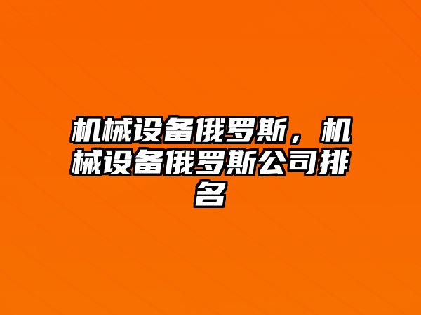 機械設(shè)備俄羅斯，機械設(shè)備俄羅斯公司排名