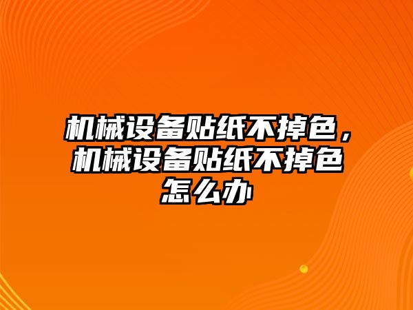 機械設(shè)備貼紙不掉色，機械設(shè)備貼紙不掉色怎么辦