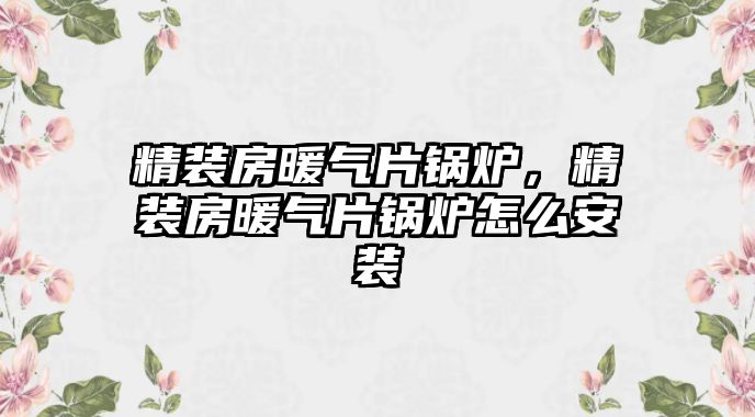 精裝房暖氣片鍋爐，精裝房暖氣片鍋爐怎么安裝