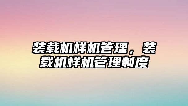 裝載機樣機管理，裝載機樣機管理制度