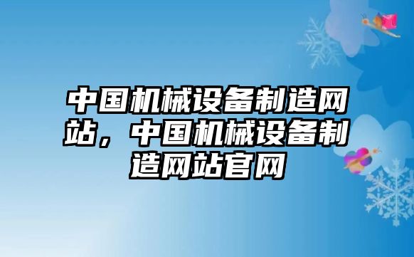 中國機械設(shè)備制造網(wǎng)站，中國機械設(shè)備制造網(wǎng)站官網(wǎng)