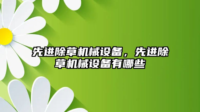 先進除草機械設(shè)備，先進除草機械設(shè)備有哪些