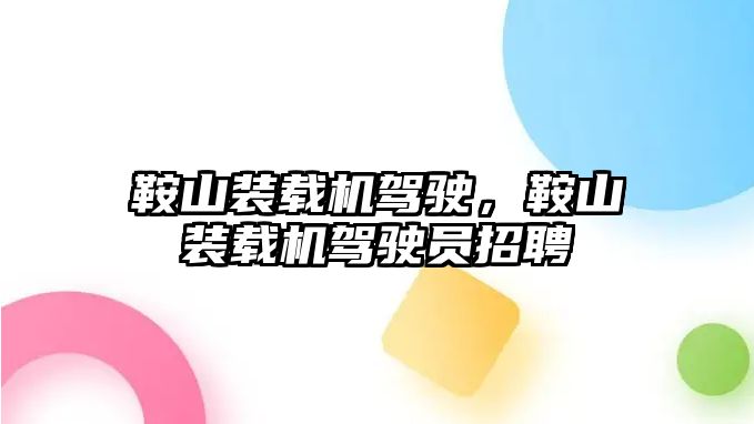 鞍山裝載機駕駛，鞍山裝載機駕駛員招聘