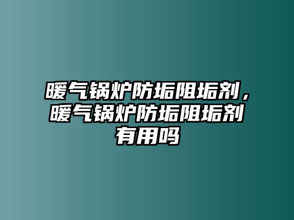 暖氣鍋爐防垢阻垢劑，暖氣鍋爐防垢阻垢劑有用嗎