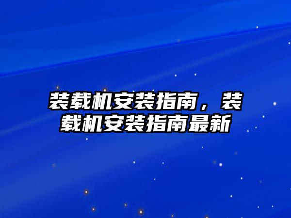 裝載機(jī)安裝指南，裝載機(jī)安裝指南最新