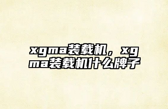 xgma裝載機(jī)，xgma裝載機(jī)什么牌子