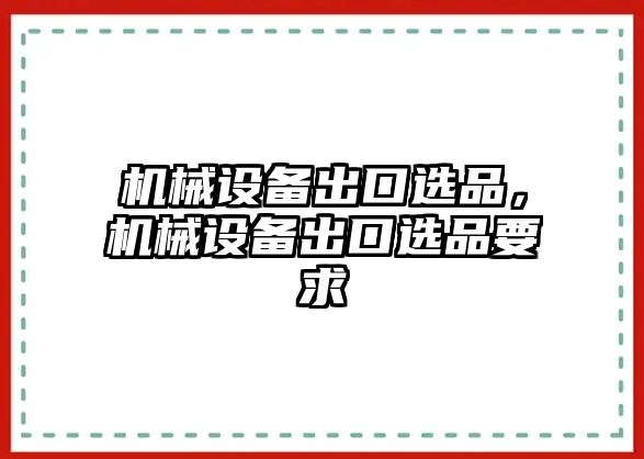 機械設(shè)備出口選品，機械設(shè)備出口選品要求