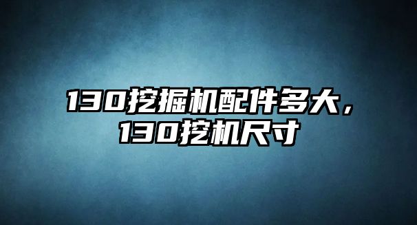 130挖掘機(jī)配件多大，130挖機(jī)尺寸