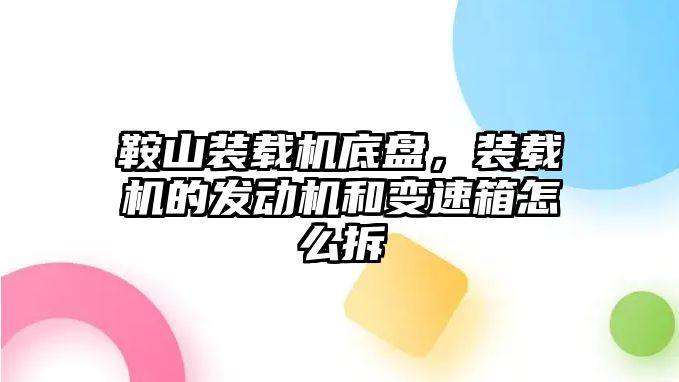 鞍山裝載機(jī)底盤，裝載機(jī)的發(fā)動(dòng)機(jī)和變速箱怎么拆