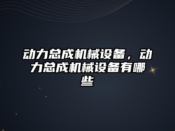 動力總成機(jī)械設(shè)備，動力總成機(jī)械設(shè)備有哪些