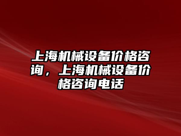 上海機(jī)械設(shè)備價格咨詢，上海機(jī)械設(shè)備價格咨詢電話