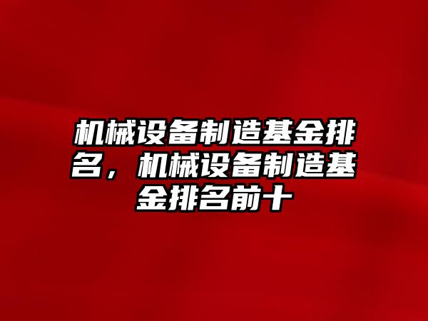 機(jī)械設(shè)備制造基金排名，機(jī)械設(shè)備制造基金排名前十