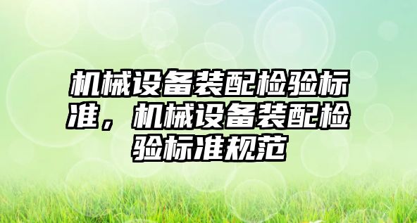 機械設(shè)備裝配檢驗標準，機械設(shè)備裝配檢驗標準規(guī)范