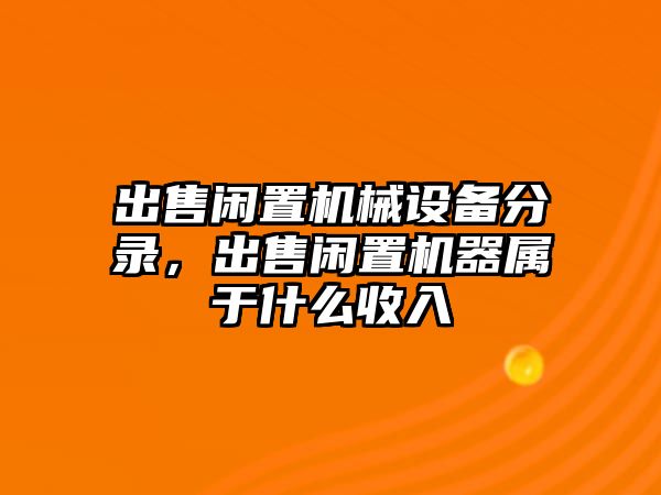 出售閑置機械設備分錄，出售閑置機器屬于什么收入