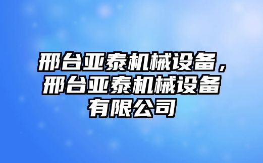 邢臺(tái)亞泰機(jī)械設(shè)備，邢臺(tái)亞泰機(jī)械設(shè)備有限公司