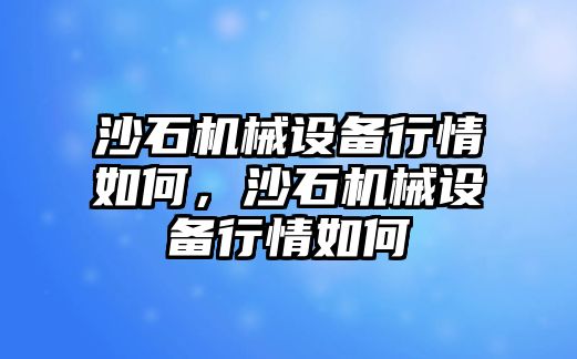 沙石機械設備行情如何，沙石機械設備行情如何