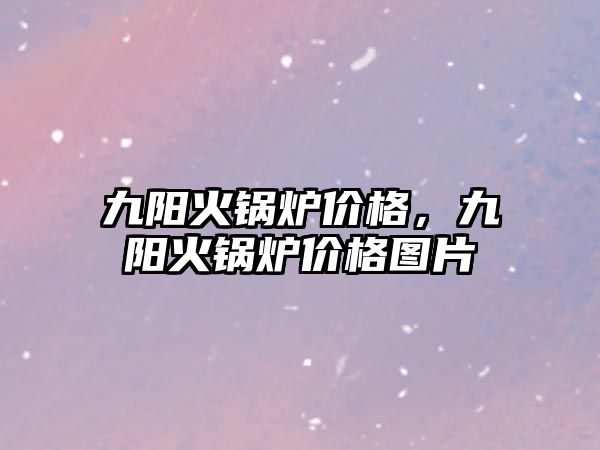 九陽火鍋爐價格，九陽火鍋爐價格圖片