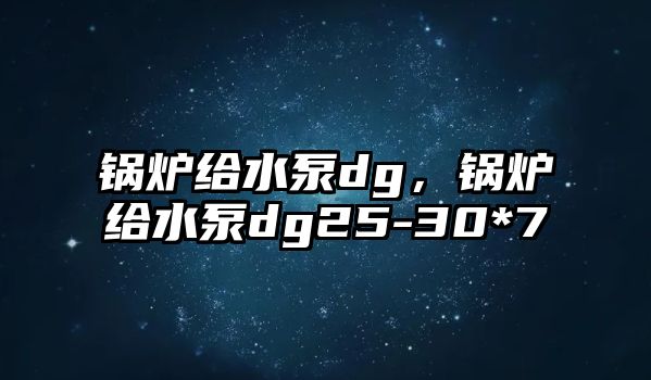 鍋爐給水泵dg，鍋爐給水泵dg25-30*7