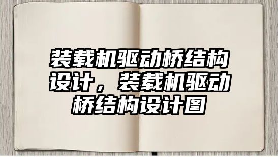 裝載機(jī)驅(qū)動橋結(jié)構(gòu)設(shè)計，裝載機(jī)驅(qū)動橋結(jié)構(gòu)設(shè)計圖