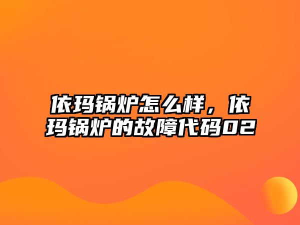 依瑪鍋爐怎么樣，依瑪鍋爐的故障代碼02