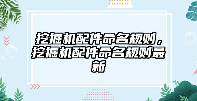 挖掘機配件命名規(guī)則，挖掘機配件命名規(guī)則最新