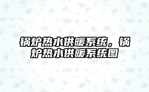 鍋爐熱水供暖系統(tǒng)，鍋爐熱水供暖系統(tǒng)圖