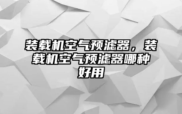 裝載機(jī)空氣預(yù)濾器，裝載機(jī)空氣預(yù)濾器哪種好用