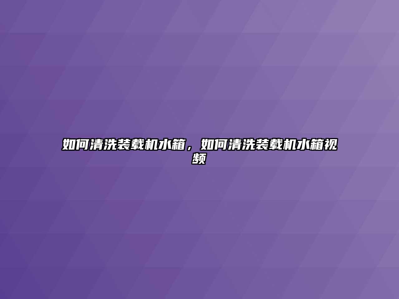 如何清洗裝載機(jī)水箱，如何清洗裝載機(jī)水箱視頻