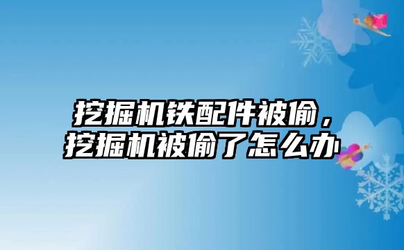 挖掘機鐵配件被偷，挖掘機被偷了怎么辦