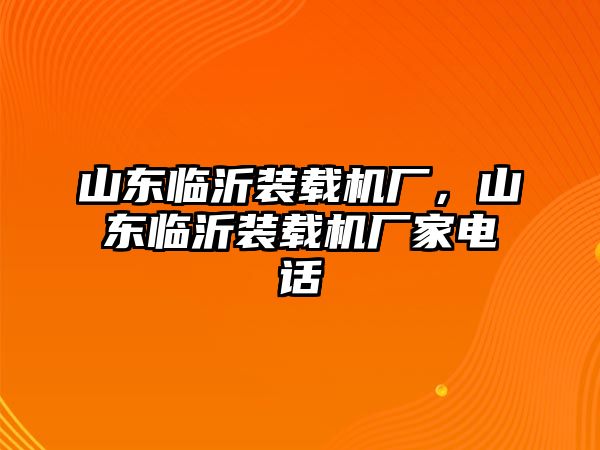 山東臨沂裝載機廠，山東臨沂裝載機廠家電話