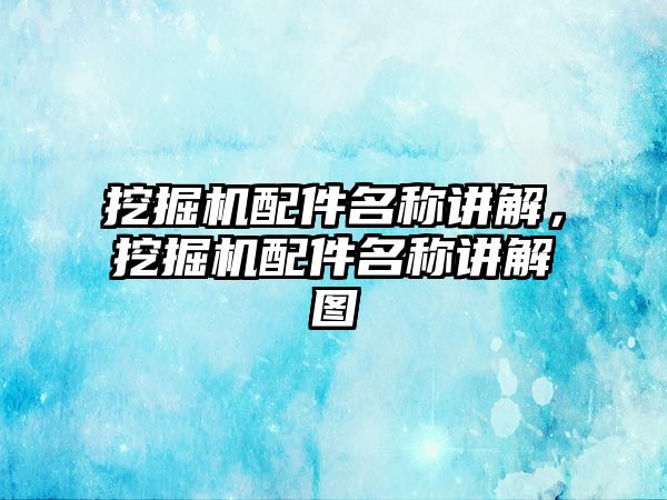 挖掘機配件名稱講解，挖掘機配件名稱講解圖