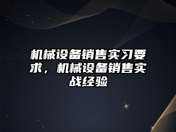 機械設備銷售實習要求，機械設備銷售實戰(zhàn)經(jīng)驗