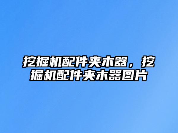 挖掘機配件夾木器，挖掘機配件夾木器圖片