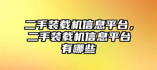 二手裝載機信息平臺，二手裝載機信息平臺有哪些