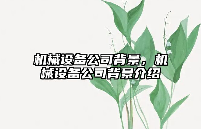 機械設(shè)備公司背景，機械設(shè)備公司背景介紹