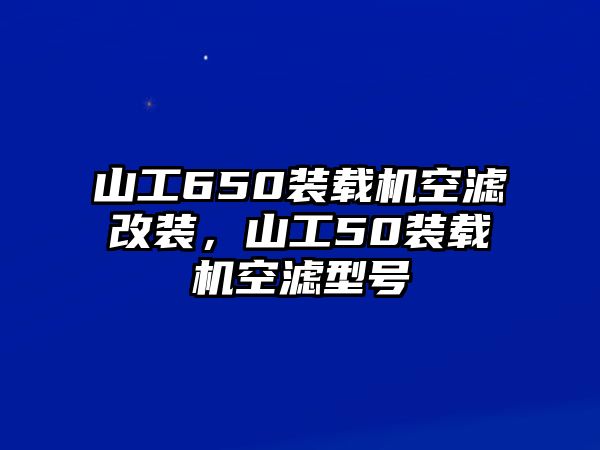 山工650裝載機(jī)空濾改裝，山工50裝載機(jī)空濾型號