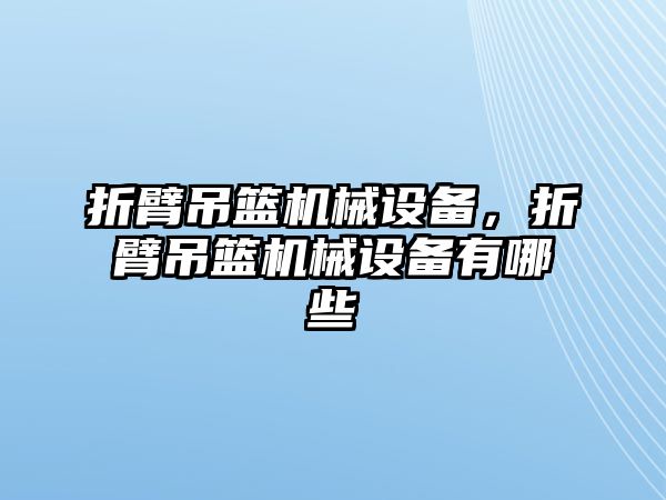 折臂吊籃機(jī)械設(shè)備，折臂吊籃機(jī)械設(shè)備有哪些