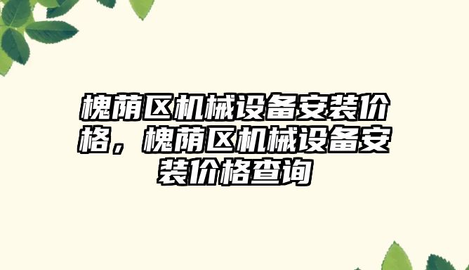 槐蔭區(qū)機械設備安裝價格，槐蔭區(qū)機械設備安裝價格查詢