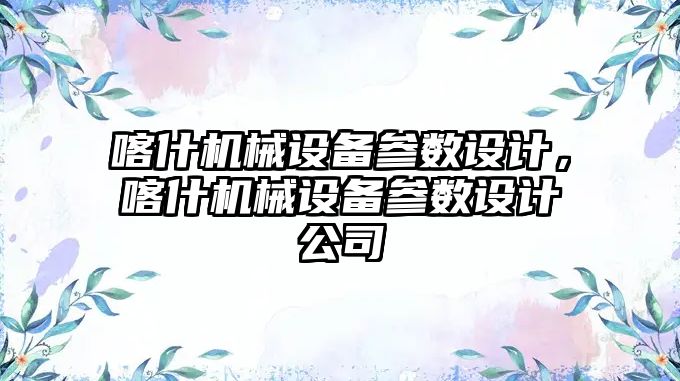 喀什機械設備參數(shù)設計，喀什機械設備參數(shù)設計公司