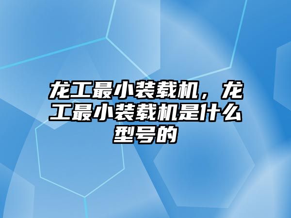 龍工最小裝載機(jī)，龍工最小裝載機(jī)是什么型號(hào)的