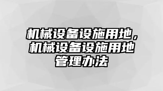 機械設(shè)備設(shè)施用地，機械設(shè)備設(shè)施用地管理辦法