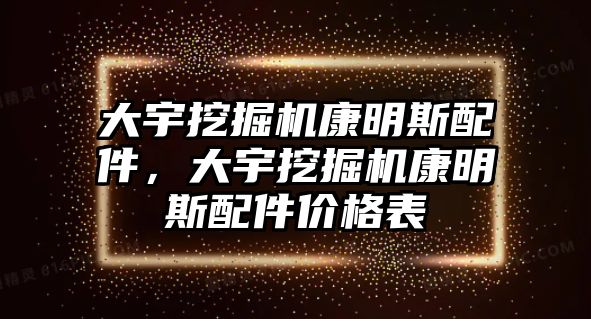 大宇挖掘機(jī)康明斯配件，大宇挖掘機(jī)康明斯配件價(jià)格表