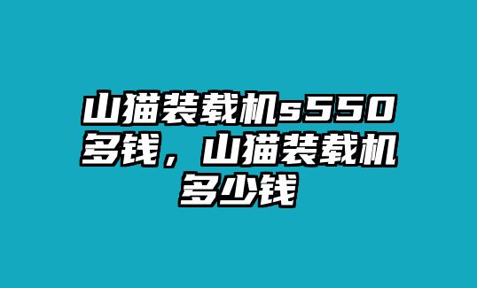 山貓裝載機(jī)s550多錢，山貓裝載機(jī)多少錢