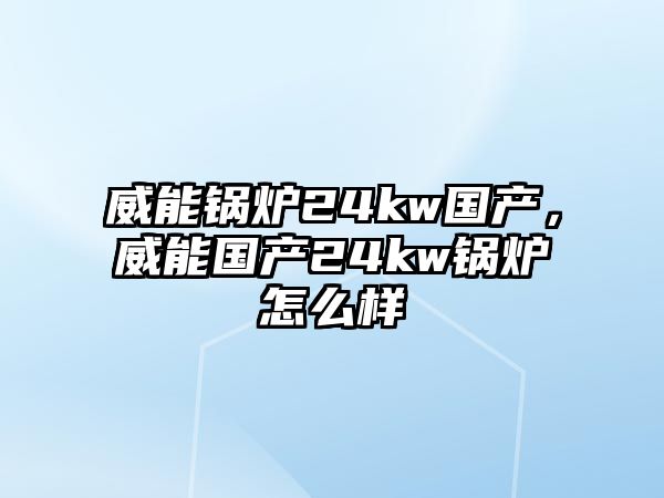 威能鍋爐24kw國產，威能國產24kw鍋爐怎么樣