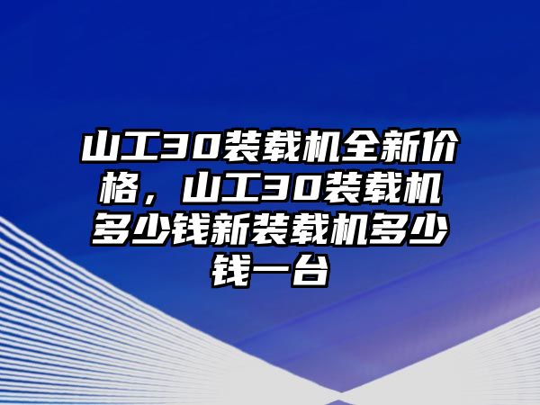 山工30裝載機(jī)全新價(jià)格，山工30裝載機(jī)多少錢新裝載機(jī)多少錢一臺(tái)