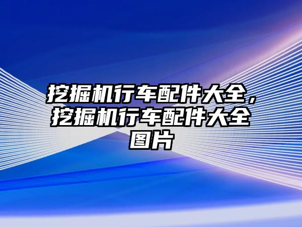 挖掘機行車配件大全，挖掘機行車配件大全圖片